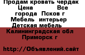 Продам кровать чердак › Цена ­ 6 000 - Все города, Псков г. Мебель, интерьер » Детская мебель   . Калининградская обл.,Приморск г.